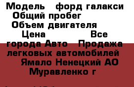  › Модель ­ форд галакси › Общий пробег ­ 201 000 › Объем двигателя ­ 2 › Цена ­ 585 000 - Все города Авто » Продажа легковых автомобилей   . Ямало-Ненецкий АО,Муравленко г.